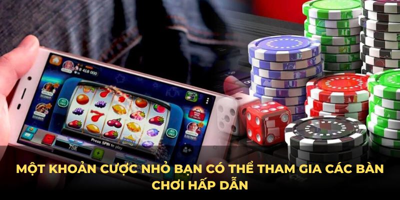 Một khoản cược nhỏ bạn có thể tham gia các bàn chơi hấp dẫn